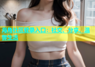 海角社区登录入口：社交、分享、温馨生活