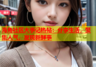 海角社区大事记热帖：分享生活，聚集人气，发现新鲜事