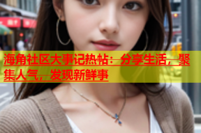 海角社区大事记热帖：分享生活，聚集人气，发现新鲜事