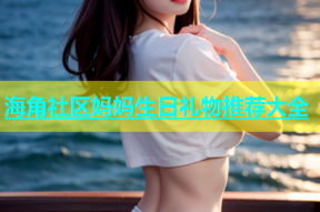 海角社区妈妈生日礼物推荐大全