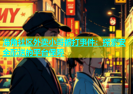 海角社区外卖小哥被打事件：探索安全配送的平台保障