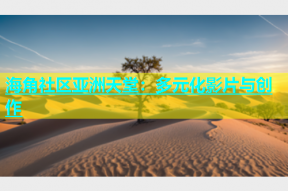 海角社区亚洲天堂：多元化影片与创作