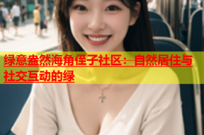 绿意盎然海角侄子社区：自然居住与社交互动的绿