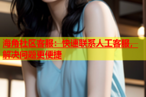 海角社区客服：快速联系人工客服，解决问题更便捷