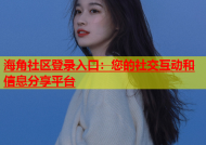 海角社区登录入口：您的社交互动和信息分享平台