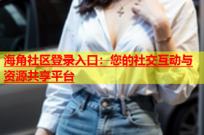 海角社区登录入口：您的社交互动与资源共享平台