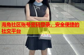 海角社区账号密码登录，安全便捷的社交平台