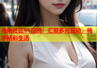 海角社区91在线：汇聚多元互动，畅享精彩生活