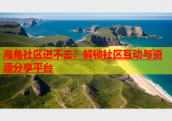 海角社区进不去？解锁社区互动与资源分享平台
