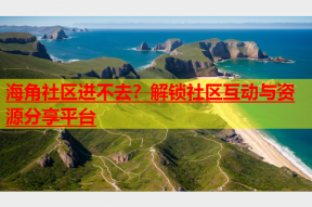 海角社区进不去？解锁社区互动与资源分享平台