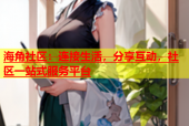 海角社区：连接生活，分享互动，社区一站式服务平台