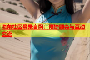 海角社区登录官网：便捷服务与互动交流