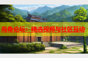 海角论坛：精选视频与社区互动