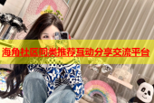 海角社区同类推荐互动分享交流平台