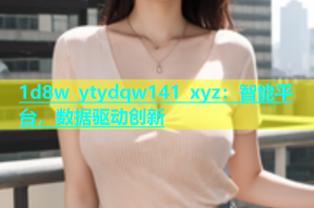 1d8w ytydqw141 xyz：智能平台，数据驱动创新