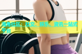海角社区：社交、娱乐、资讯一站式平台