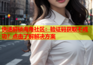 快速解锁海角社区：验证码获取不成功？点击了解解决方案
