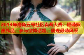 2013年海角五号社区卖萌大赛：晒萌照赢礼品，参与微博话题，展现最萌风采