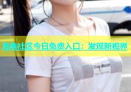 海角社区今日免费入口：发现新视界