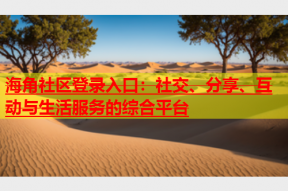海角社区登录入口：社交、分享、互动与生活服务的综合平台