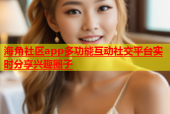 海角社区app多功能互动社交平台实时分享兴趣圈子