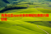海角社区app分享攻略轻松连接兴趣好友