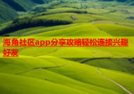 海角社区app分享攻略轻松连接兴趣好友