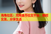 海角社区：无限金币社交平台，随时交友、分享生活