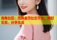 海角社区：无限金币社交平台，随时交友、分享生活