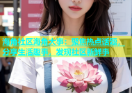 海角社区海角大事：聚焦热点话题，分享生活趣事，发现社区新鲜事