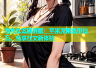 海角社区破解版：苹果无限金币钻石，畅享社交新体验