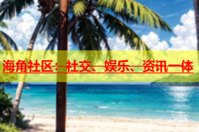 海角社区：社交、娱乐、资讯一体