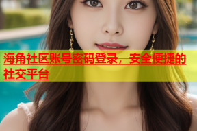 海角社区账号密码登录，安全便捷的社交平台