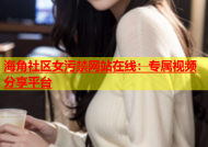 海角社区女污禁网站在线：专属视频分享平台