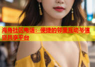 海角社区电话：便捷的邻里互动与信息共享平台