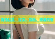 海角社区：社交、娱乐、资源共享