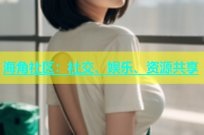 海角社区：社交、娱乐、资源共享