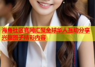 海角社区官网汇聚全球华人互动分享兴趣圈子精彩内容
