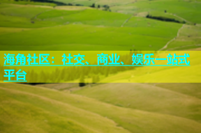 海角社区：社交、商业、娱乐一站式平台