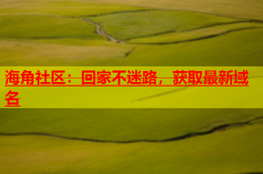 海角社区：回家不迷路，获取最新域名