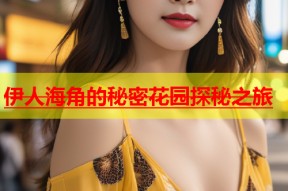 伊人海角的秘密花园探秘之旅