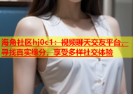 海角社区hj0c1：视频聊天交友平台，寻找真实缘分，享受多样社交体验