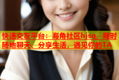 快速交友平台：海角社区hjsq，随时随地聊天、分享生活，遇见你的TA