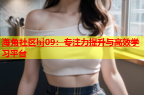 海角社区hj09：专注力提升与高效学习平台