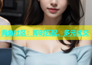 海角社区：即时匹配、多元社交