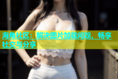 海角社区：解决图片加载问题，畅享社交与分享