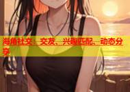 海角社交：交友、兴趣匹配、动态分享