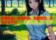 海角社区：自由表达、智能推荐、多元社交平台