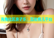 海角社区亲子乐：互动育儿平台