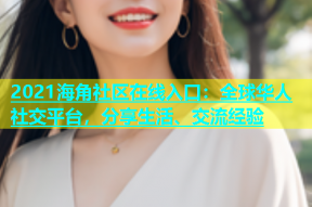 2021海角社区在线入口：全球华人社交平台，分享生活、交流经验
